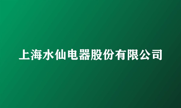 上海水仙电器股份有限公司