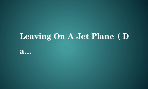 Leaving On A Jet Plane(Dana Winner演唱歌曲)