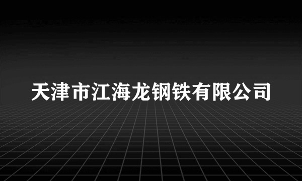天津市江海龙钢铁有限公司