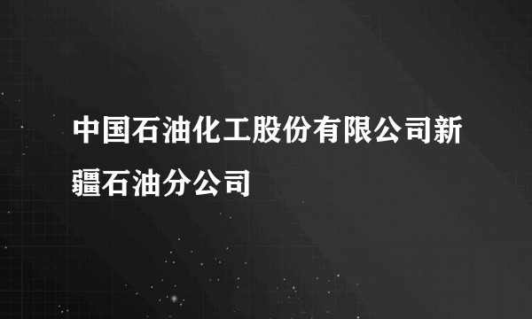 中国石油化工股份有限公司新疆石油分公司