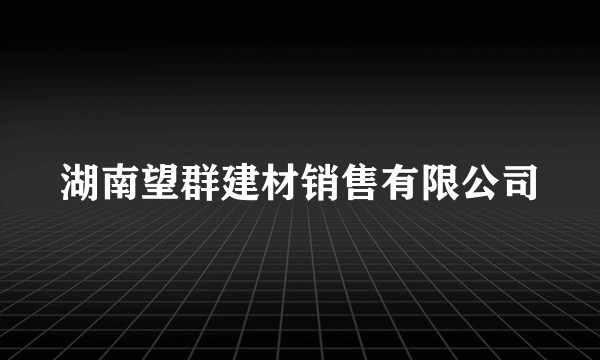 湖南望群建材销售有限公司