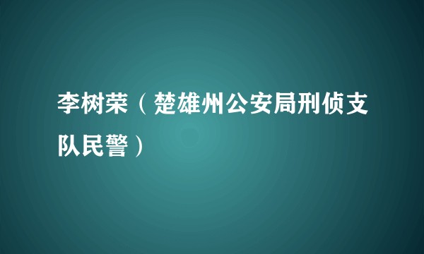 李树荣（楚雄州公安局刑侦支队民警）