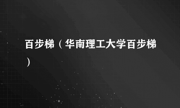 百步梯(华南理工大学百步梯)