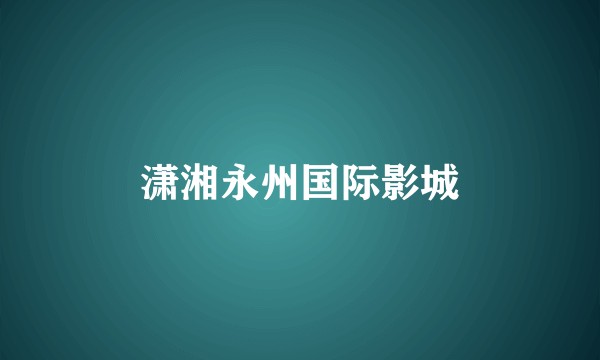 潇湘永州国际影城