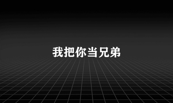 我把你当兄弟