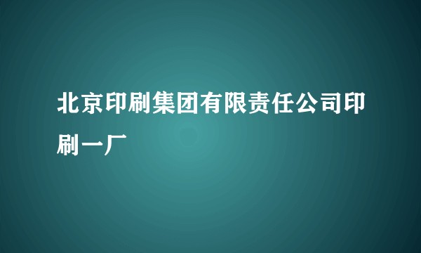 北京印刷集团有限责任公司印刷一厂