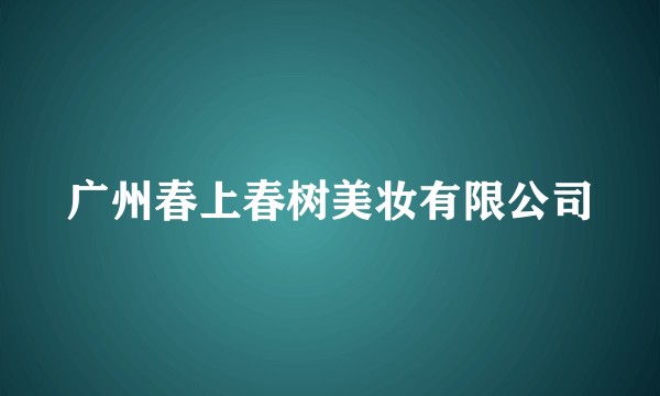 广州春上春树美妆有限公司