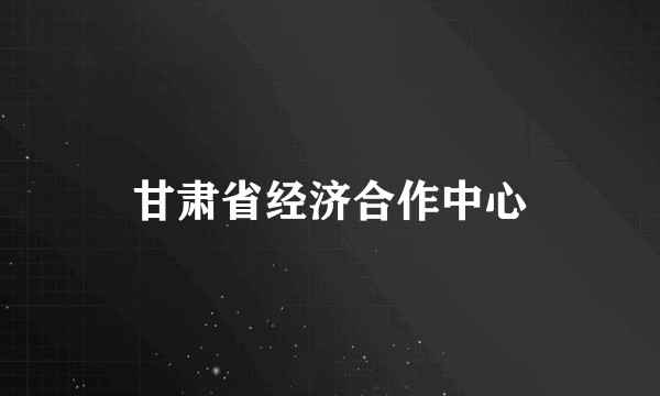 甘肃省经济合作中心