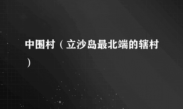 中围村(立沙岛最北端的辖村)