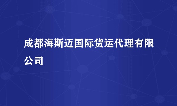 成都海斯迈国际货运代理有限公司