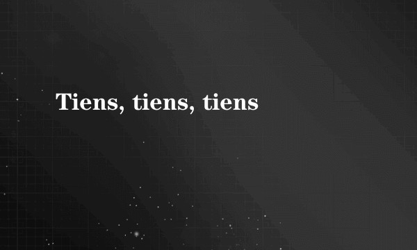 Tiens, tiens, tiens