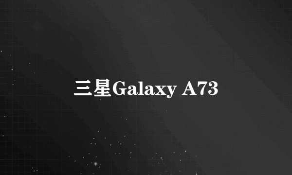 三星Galaxy A73