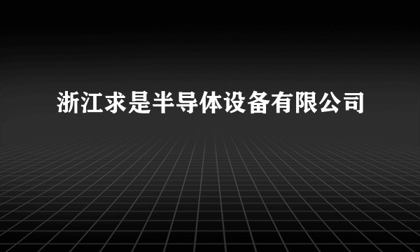 浙江求是半导体设备有限公司