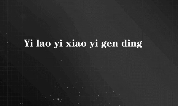 Yi lao yi xiao yi gen ding