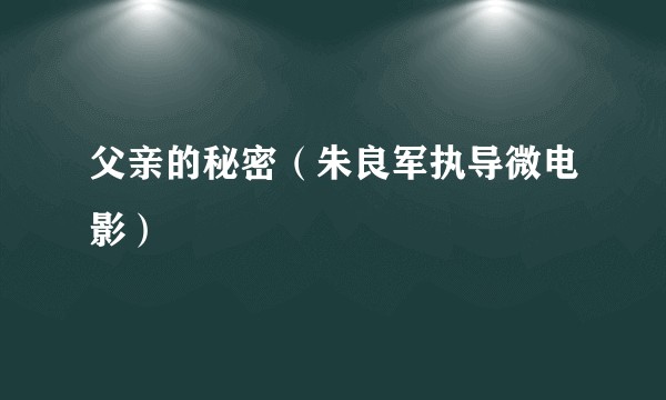 父亲的秘密（朱良军执导微电影）