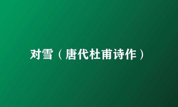 对雪（唐代杜甫诗作）