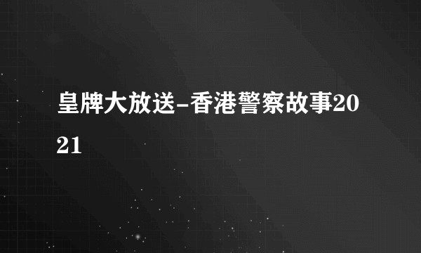皇牌大放送-香港警察故事2021