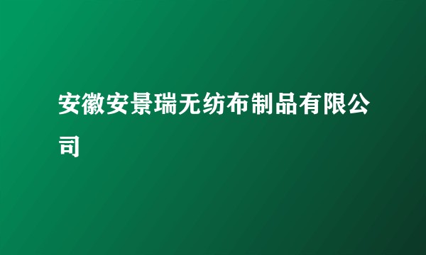 安徽安景瑞无纺布制品有限公司