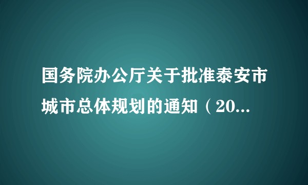 国务院办公厅关于批准泰安市城市总体规划的通知(2017年修订版)