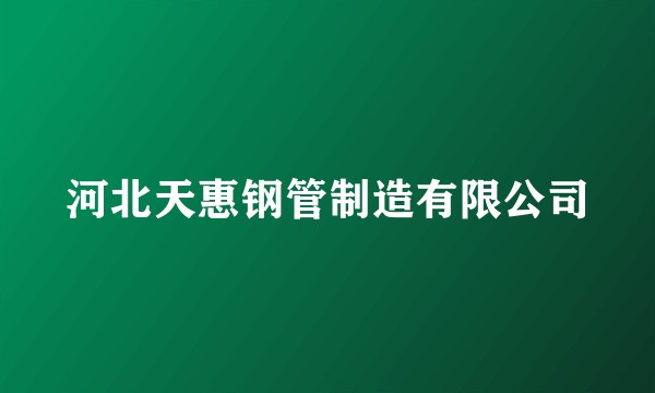 河北天惠钢管制造有限公司