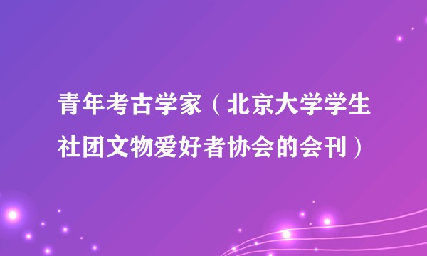 青年考古学家(北京大学学生社团文物爱好者协会的会刊)