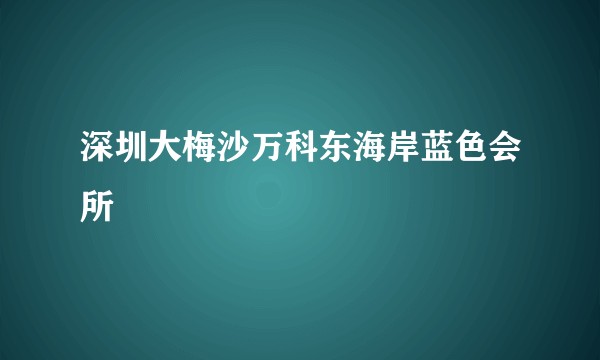 深圳大梅沙万科东海岸蓝色会所