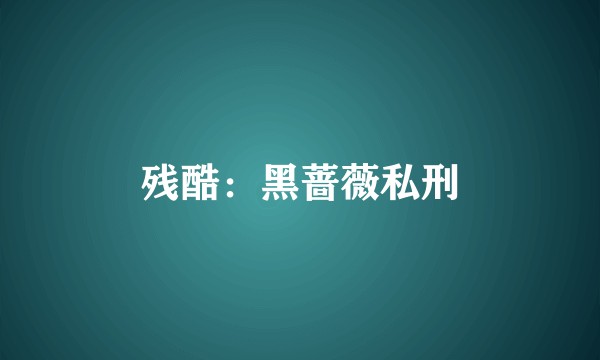 残酷：黑蔷薇私刑