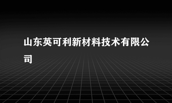 山东英可利新材料技术有限公司