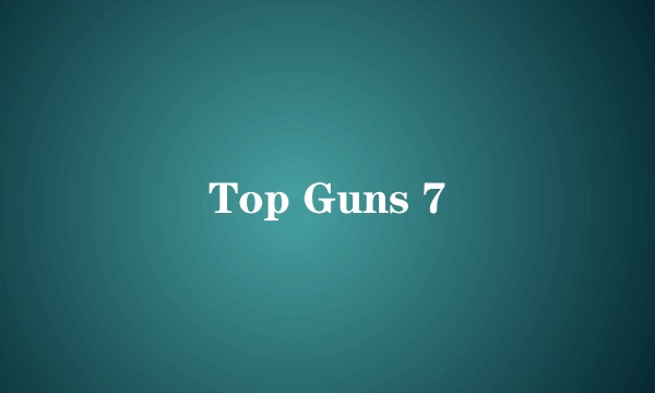 Top Guns 7