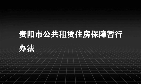 贵阳市公共租赁住房保障暂行办法