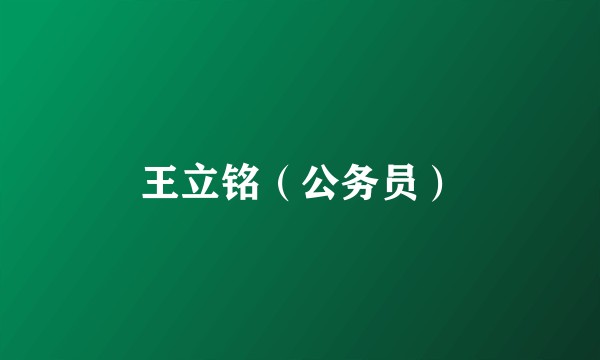 王立铭（公务员）