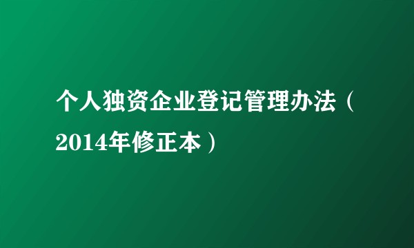 个人独资企业登记管理办法（2014年修正本）