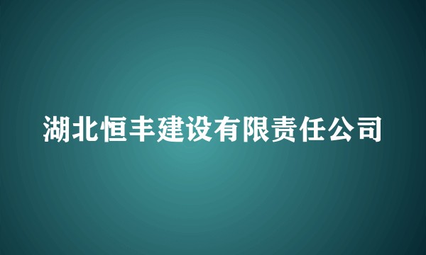 湖北恒丰建设有限责任公司