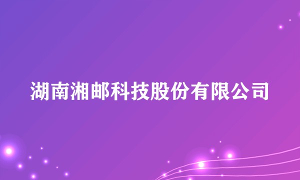 湖南湘邮科技股份有限公司