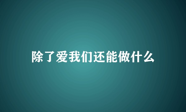 除了爱我们还能做什么