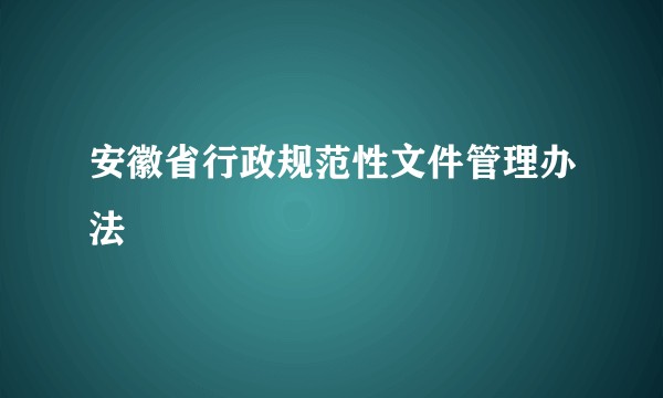 安徽省行政规范性文件管理办法