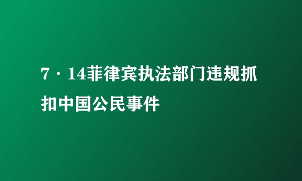7·14菲律宾执法部门违规抓扣中国公民事件