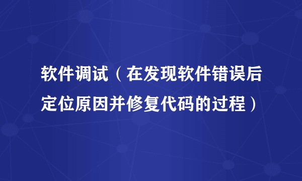 软件调试（在发现软件错误后定位原因并修复代码的过程）