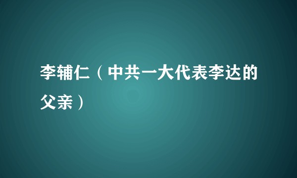 李辅仁（中共一大代表李达的父亲）