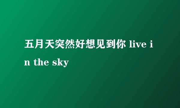 五月天突然好想见到你 live in the sky