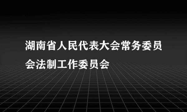 湖南省人民代表大会常务委员会法制工作委员会
