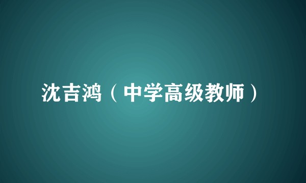沈吉鸿(中学高级教师)