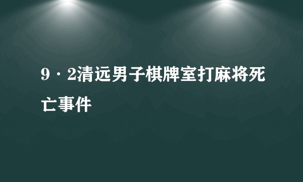 9·2清远男子棋牌室打麻将死亡事件