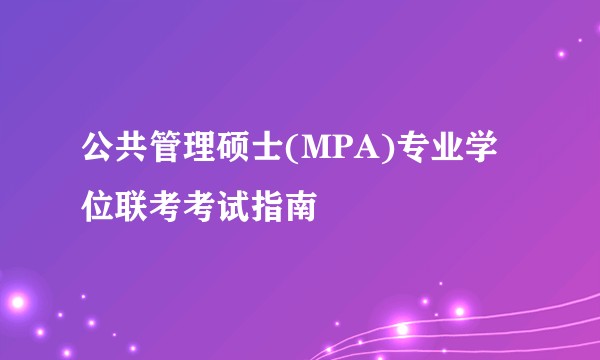 公共管理硕士(MPA)专业学位联考考试指南