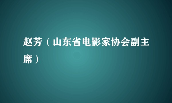赵芳（山东省电影家协会副主席）