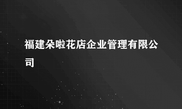 福建朵啦花店企业管理有限公司