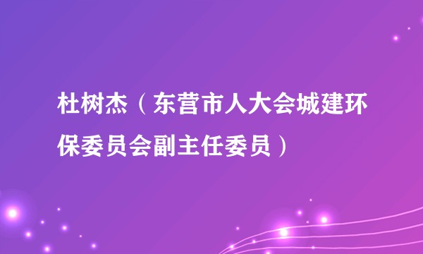 杜树杰（东营市人大会城建环保委员会副主任委员）