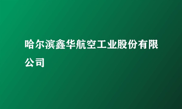 哈尔滨鑫华航空工业股份有限公司