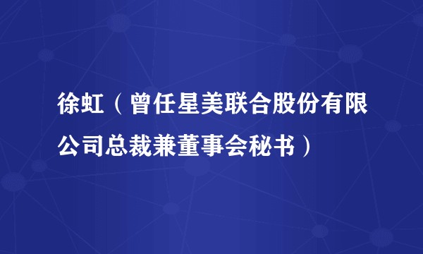 徐虹（曾任星美联合股份有限公司总裁兼董事会秘书）