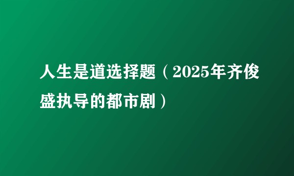 人生是道选择题（2025年齐俊盛执导的都市剧）